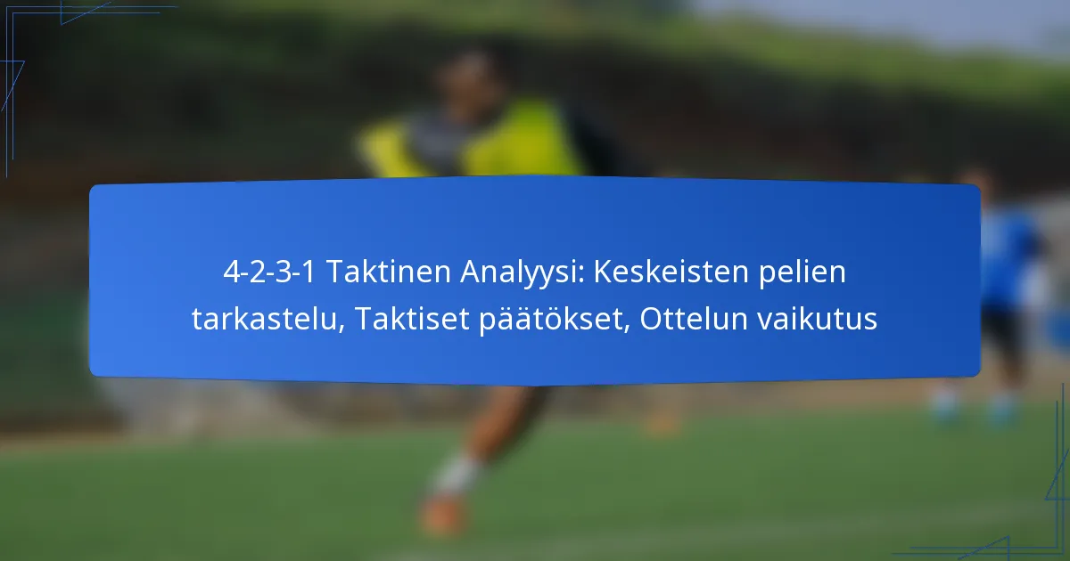 4-2-3-1 Taktinen Analyysi: Keskeisten pelien tarkastelu, Taktiset päätökset, Ottelun vaikutus