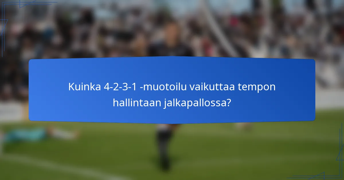 Kuinka 4-2-3-1 -muotoilu vaikuttaa tempon hallintaan jalkapallossa?
