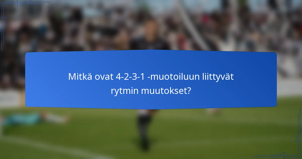 Mitkä ovat 4-2-3-1 -muotoiluun liittyvät rytmin muutokset?